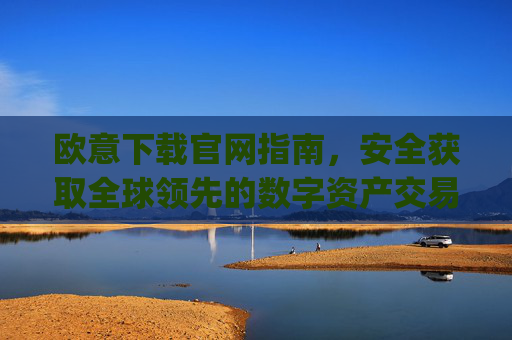 欧意下载官网指南,安全获取全球领先的数字资产交易平台_
