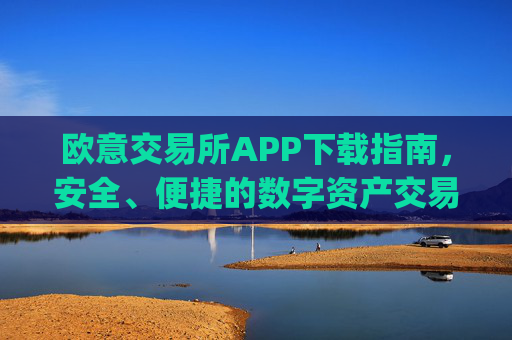 欧意交易所APP下载指南，安全、便捷的数字资产交易平台_
