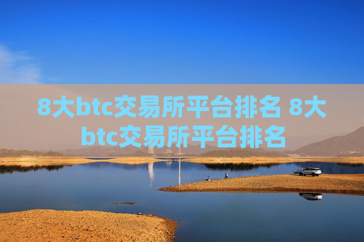 8大btc交易所平台排名 8大btc交易所平台排名