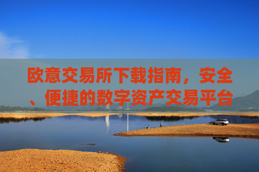 欧意交易所下载指南,安全、便捷的数字资产交易平台_欧 易交易所app下载