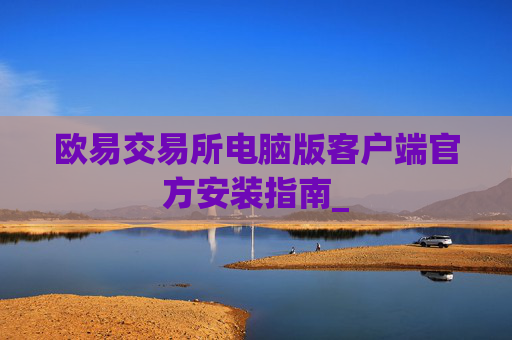 欧易交易所电脑版客户端官方安装指南_