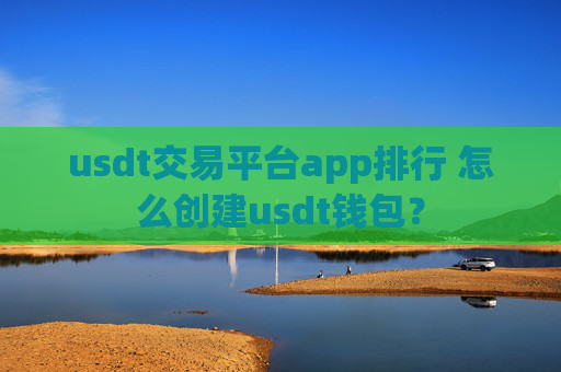usdt交易平台app排行 怎么创建usdt钱包?
