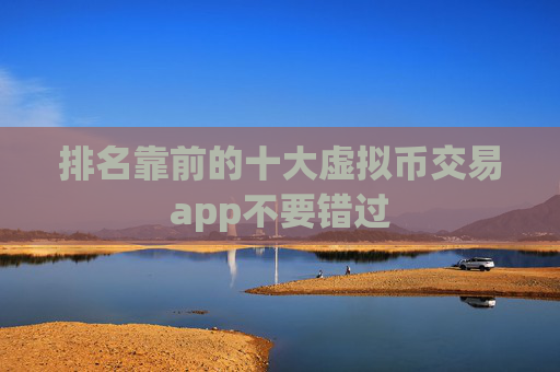 排名靠前的十大虚拟币交易app不要错过