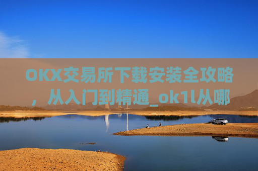 OKX交易所下载安装全攻略,从入门到精通_ok1l从哪下载