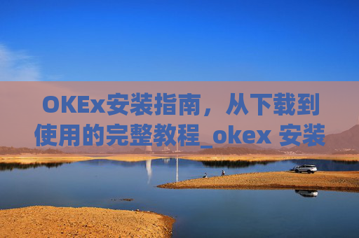 OKEx安装指南,从下载到使用的完整教程_okex 安装