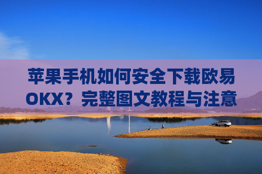 苹果手机如何安全下载欧易OKX？完整图文教程与注意事项_