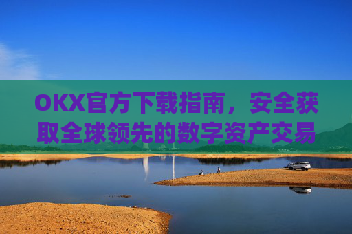 OKX官方下载指南,安全获取全球领先的数字资产交易平台_OkX官方下载