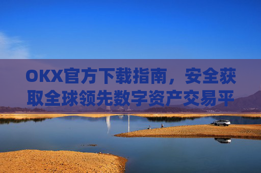 OKX官方下载指南,安全获取全球领先数字资产交易平台的正确方式_OkX官方下载安卓