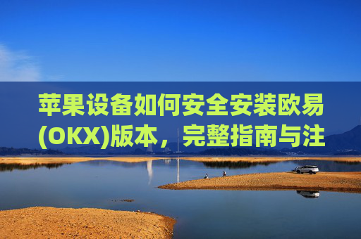 苹果设备如何安全安装欧易(OKX)版本，完整指南与注意事项_