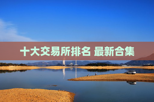 十大交易所排名 最新合集
