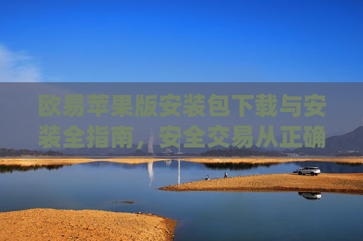欧易苹果版安装包下载与安装全指南,安全交易从正确安装开始_