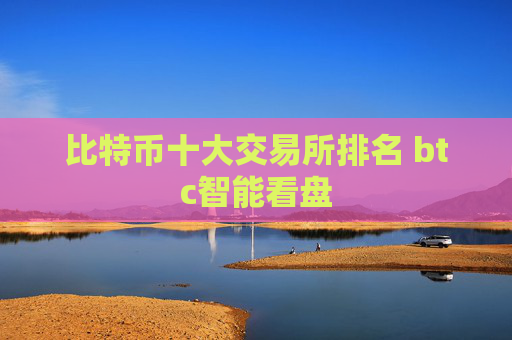 比特币十大交易所排名 btc智能看盘