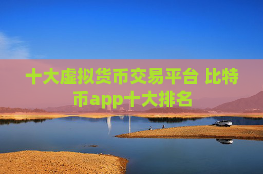 十大虚拟货币交易平台 比特币app十大排名