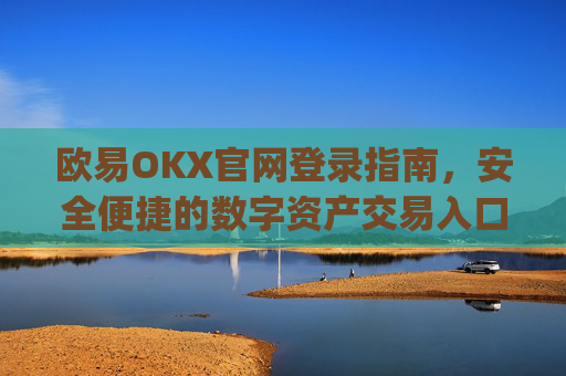 欧易OKX官网登录指南,安全便捷的数字资产交易入口_