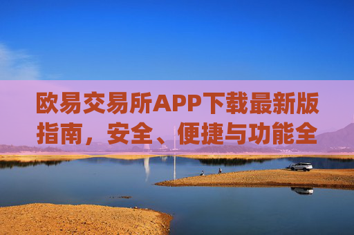 欧易交易所APP下载最新版指南,安全、便捷与功能全解析_