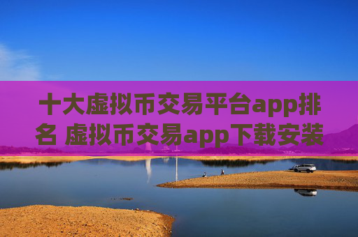 十大虚拟币交易平台app排名 虚拟币交易app下载安装