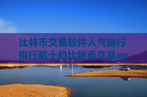 比特币交易软件人气排行 排行前十的比特币交易app