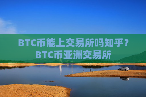 BTC币能上交易所吗知乎?BTC币亚洲交易所