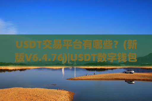 USDT交易平台有哪些?(新版V6.4.76)|USDT数字钱包