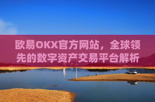 欧易OKX官方网站,全球领先的数字资产交易平台解析_