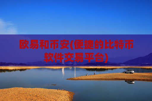 欧易和币安(便捷的比特币软件交易平台)