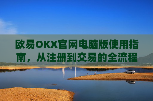 欧易OKX官网电脑版使用指南,从注册到交易的全流程解析_