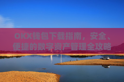 OKX钱包下载指南,安全、便捷的数字资产管理全攻略_okex钱包官方网站