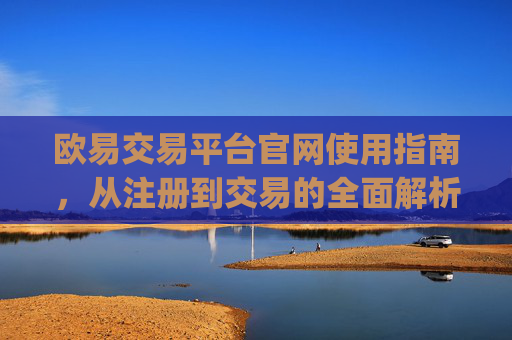 欧易交易平台官网使用指南,从注册到交易的全面解析_