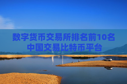 数字货币交易所排名前10名 中国交易比特币平台