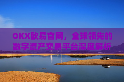 OKX欧易官网,全球领先的数字资产交易平台深度解析_okx殴易官网