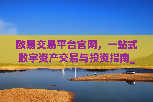 欧易交易平台官网，一站式数字资产交易与投资指南_