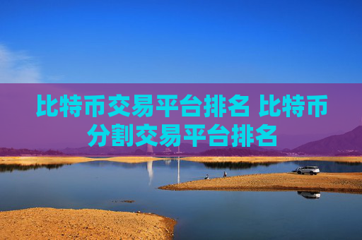 比特币交易平台排名 比特币分割交易平台排名