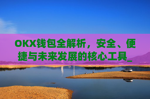 OKX钱包全解析,安全、便捷与未来发展的核心工具_okx钱包恢复短语