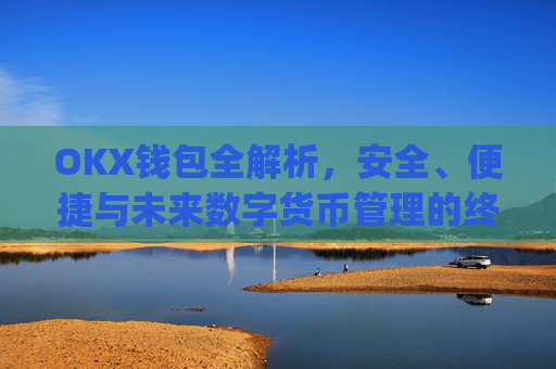 OKX钱包全解析,安全、便捷与未来数字货币管理的终极选择_okx钱包恢复短语