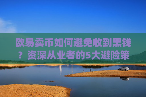 欧易卖币如何避免收到黑钱?资深从业者的5大避险策略_