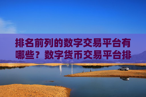 排名前列的数字交易平台有哪些?数字货币交易平台排名前十名