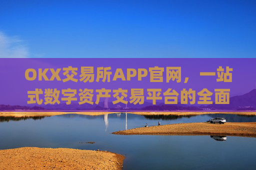 OKX交易所APP官网,一站式数字资产交易平台的全面解析_okx交易所app官网地址