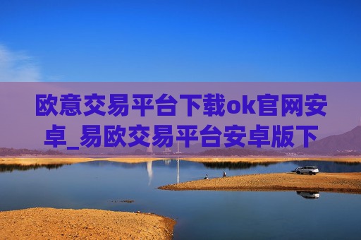 欧意交易平台下载ok官网安卓_易欧交易平台安卓版下载