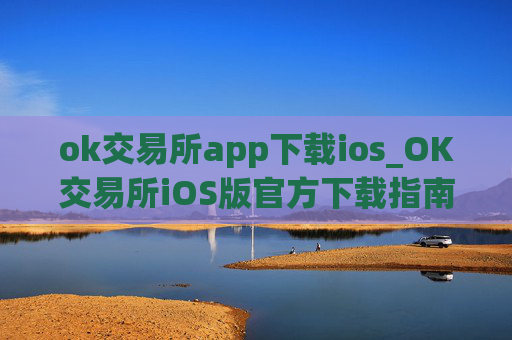 ok交易所app下载ios_OK交易所iOS版官方下载指南