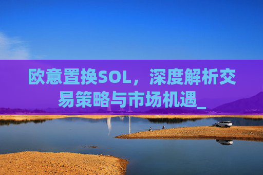 欧意置换SOL，深度解析交易策略与市场机遇_