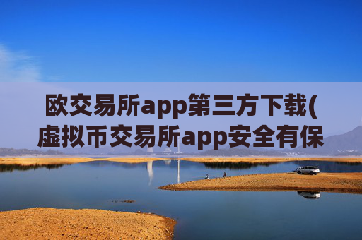 欧交易所app第三方下载(虚拟币交易所app安全有保障)