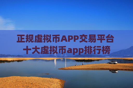正规虚拟币APP交易平台 十大虚拟币app排行榜