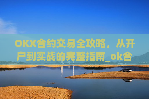 OKX合约交易全攻略,从开户到实战的完整指南_ok合约怎么玩