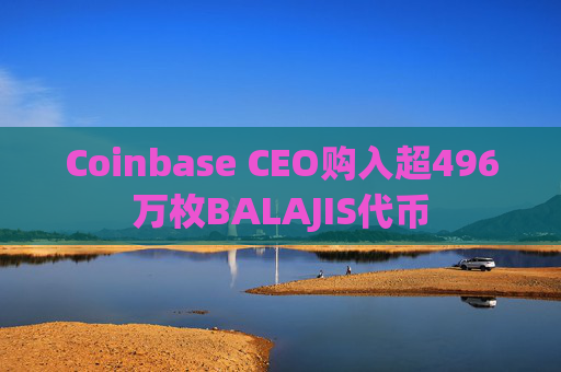 Coinbase CEO购入超496万枚BALAJIS代币