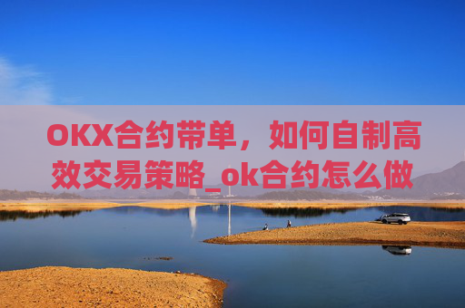 OKX合约带单,如何自制高效交易策略_ok合约怎么做?