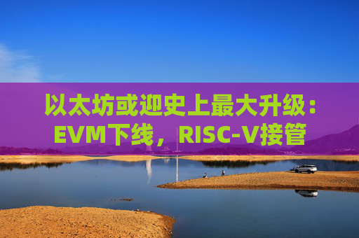 以太坊或迎史上最大升级:EVM下线,RISC-V接管