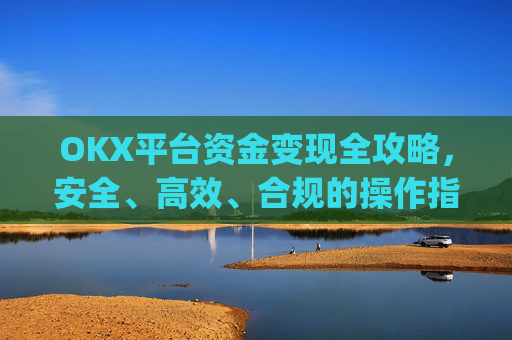 OKX平台资金变现全攻略,安全、高效、合规的操作指南_ok币怎么提现
