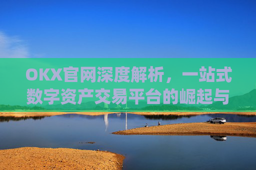 OKX官网深度解析,一站式数字资产交易平台的崛起与未来_okx官网入口网页版