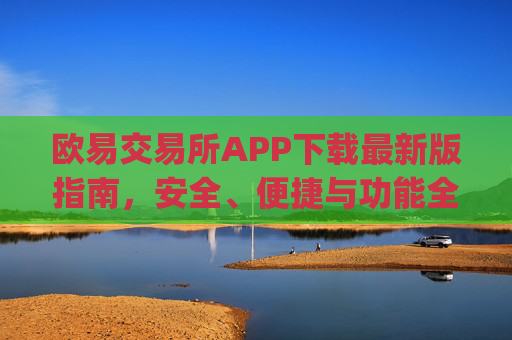 欧易交易所APP下载最新版指南,安全、便捷与功能全解析_