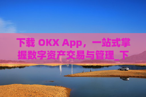 下载 OKX App，一站式掌握数字资产交易与管理_下载影视大全